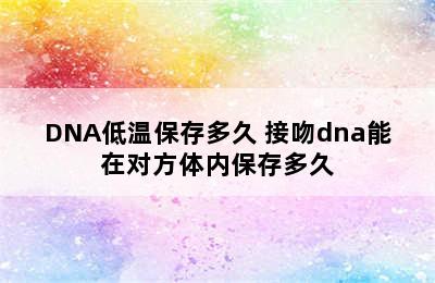 DNA低温保存多久 接吻dna能在对方体内保存多久